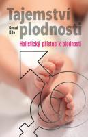 Tajemství plodnosti (holistický přístup k plodnosti) laskavý průvodce na cestě k přirozenému početí v moderní době plné stresu